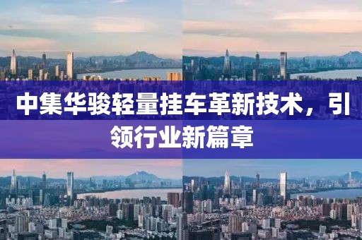 中集華駿輕量掛車革新技術(shù)，引領(lǐng)行業(yè)新篇章