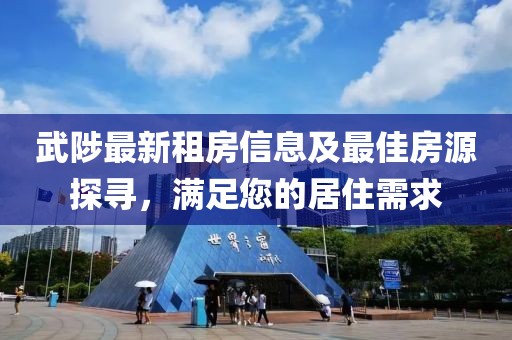 武陟最新租房信息及最佳房源探尋，滿足您的居住需求