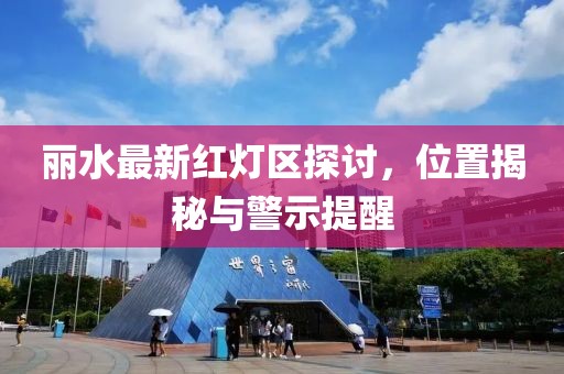 麗水最新紅燈區(qū)探討，位置揭秘與警示提醒
