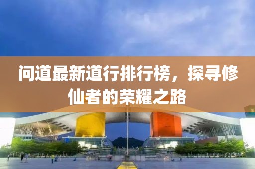 問道最新道行排行榜，探尋修仙者的榮耀之路