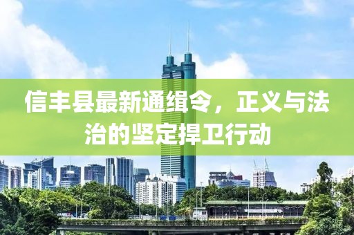 信豐縣最新通緝令，正義與法治的堅(jiān)定捍衛(wèi)行動(dòng)