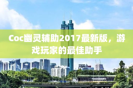 Coc幽靈輔助2017最新版，游戲玩家的最佳助手