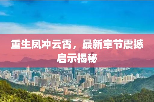 重生鳳沖云霄，最新章節(jié)震撼啟示揭秘