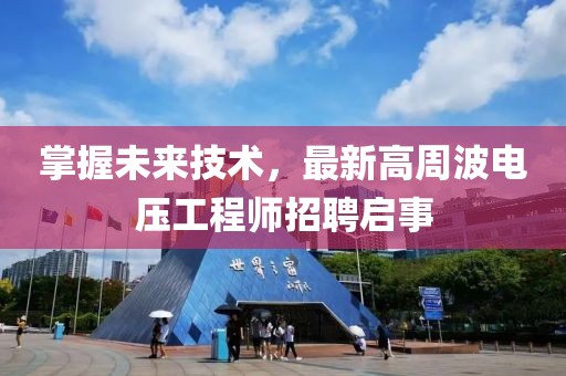 掌握未來技術(shù)，最新高周波電壓工程師招聘啟事
