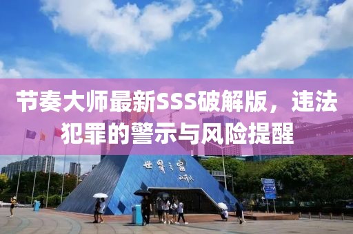 節(jié)奏大師最新SSS破解版，違法犯罪的警示與風(fēng)險(xiǎn)提醒