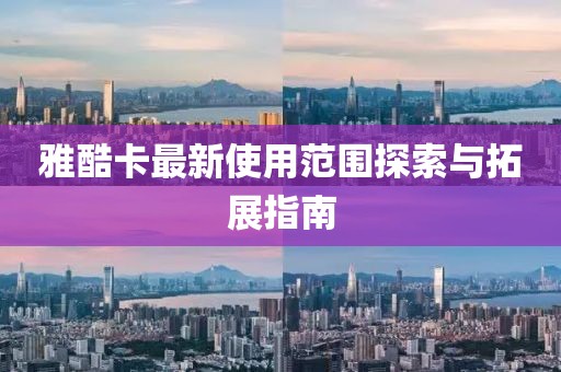 雅酷卡最新使用范圍探索與拓展指南