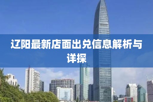 遼陽最新店面出兌信息解析與詳探