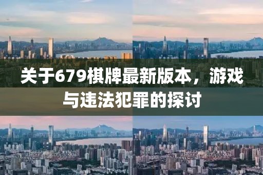 關(guān)于679棋牌最新版本，游戲與違法犯罪的探討