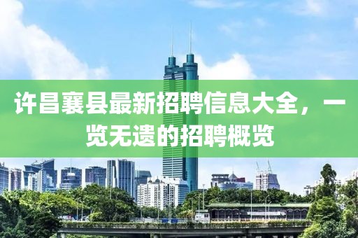 許昌襄縣最新招聘信息大全，一覽無遺的招聘概覽