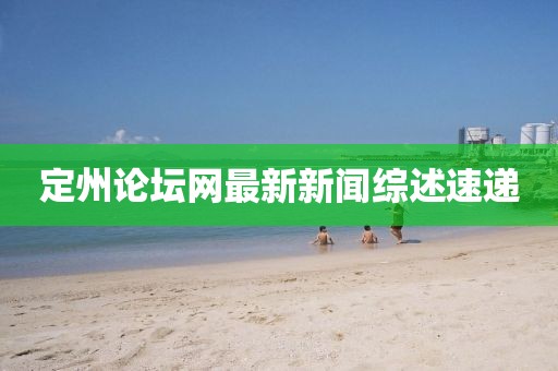 定州論壇網(wǎng)最新新聞綜述速遞
