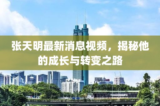 張?zhí)烀髯钚孪⒁曨l，揭秘他的成長(zhǎng)與轉(zhuǎn)變之路