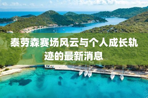 泰勞森賽場風云與個人成長軌跡的最新消息