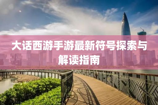 大話西游手游最新符號探索與解讀指南