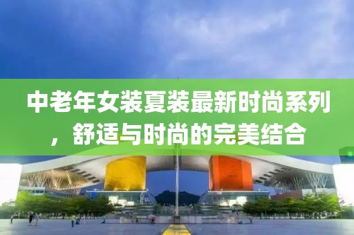 中老年女裝夏裝最新時尚系列，舒適與時尚的完美結合