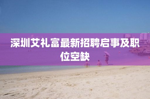 深圳艾禮富最新招聘啟事及職位空缺