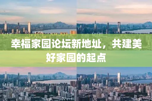 幸福家園論壇新地址，共建美好家園的起點