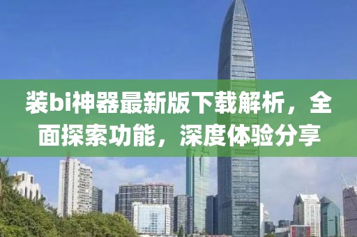 裝bi神器最新版下載解析，全面探索功能，深度體驗(yàn)分享