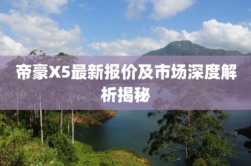帝豪X5最新報(bào)價(jià)及市場深度解析揭秘