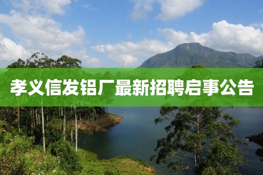 孝義信發(fā)鋁廠最新招聘啟事公告
