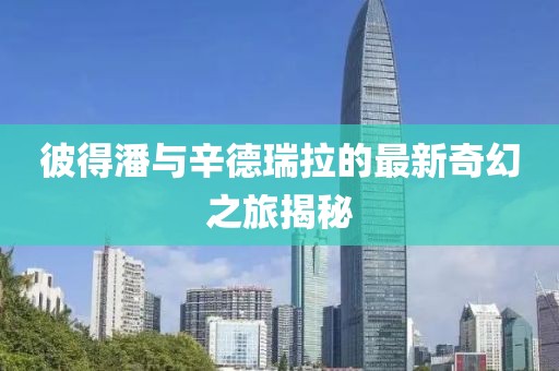 彼得潘與辛德瑞拉的最新奇幻之旅揭秘