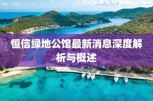 恒信綠地公館最新消息深度解析與概述