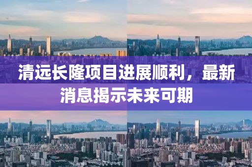 清遠(yuǎn)長(zhǎng)隆項(xiàng)目進(jìn)展順利，最新消息揭示未來可期
