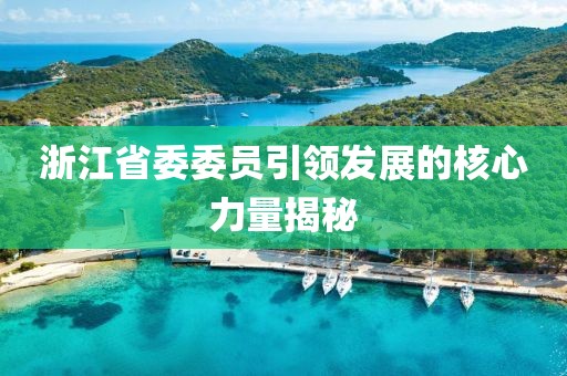 浙江省委委員引領(lǐng)發(fā)展的核心力量揭秘