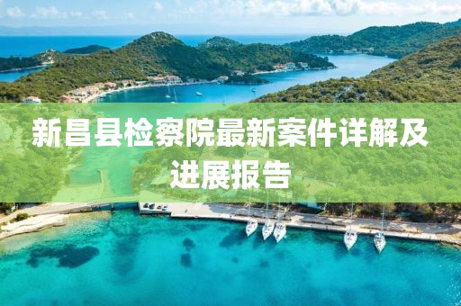 新昌縣檢察院最新案件詳解及進展報告