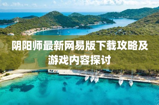 陰陽師最新網(wǎng)易版下載攻略及游戲內(nèi)容探討