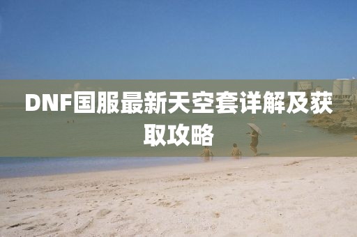 DNF國服最新天空套詳解及獲取攻略