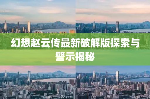 幻想趙云傳最新破解版探索與警示揭秘