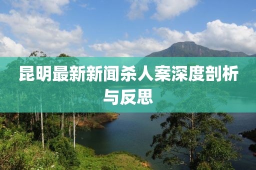 昆明最新新聞殺人案深度剖析與反思