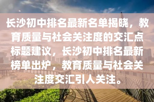 長沙初中排名最新名單揭曉，教育質(zhì)量與社會關(guān)注度的交匯點標(biāo)題建議，長沙初中排名最新榜單出爐，教育質(zhì)量與社會關(guān)注度交匯引人關(guān)注。