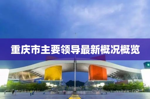 重慶市主要領(lǐng)導最新概況概覽