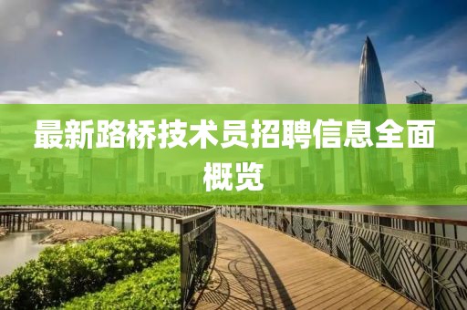 最新路橋技術(shù)員招聘信息全面概覽