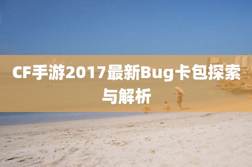 CF手游2017最新Bug卡包探索與解析