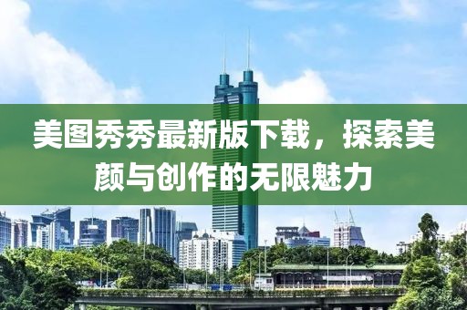 美圖秀秀最新版下載，探索美顏與創(chuàng)作的無限魅力