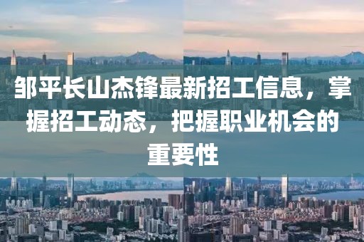 鄒平長(zhǎng)山杰鋒最新招工信息，掌握招工動(dòng)態(tài)，把握職業(yè)機(jī)會(huì)的重要性