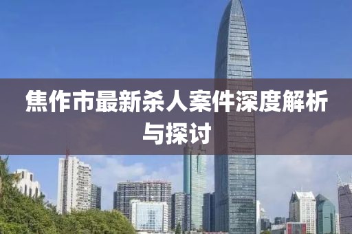 焦作市最新殺人案件深度解析與探討