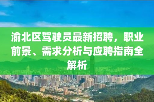 渝北區(qū)駕駛員最新招聘，職業(yè)前景、需求分析與應(yīng)聘指南全解析