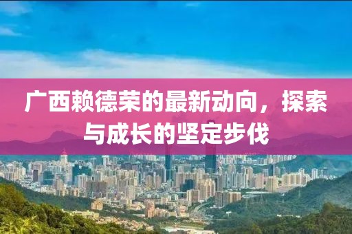 廣西賴德榮的最新動向，探索與成長的堅定步伐