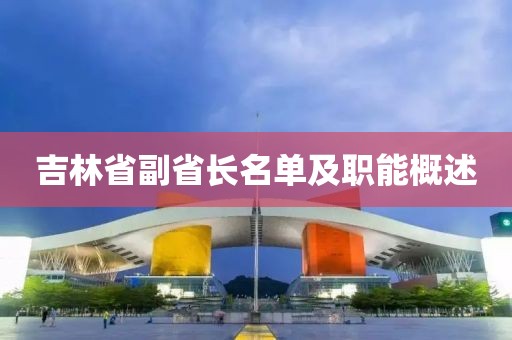 吉林省副省長名單及職能概述