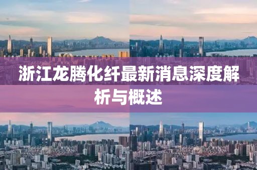 浙江龍騰化纖最新消息深度解析與概述