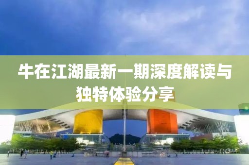 牛在江湖最新一期深度解讀與獨(dú)特體驗(yàn)分享