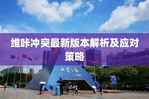 維咔沖突最新版本解析及應(yīng)對策略
