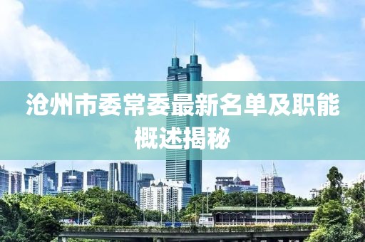 滄州市委常委最新名單及職能概述揭秘
