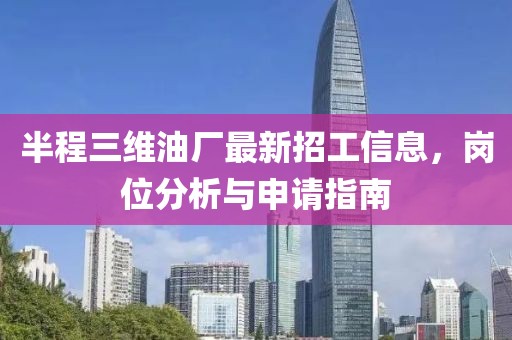 半程三維油廠最新招工信息，崗位分析與申請(qǐng)指南