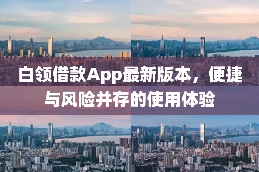 白領(lǐng)借款A(yù)pp最新版本，便捷與風(fēng)險(xiǎn)并存的使用體驗(yàn)