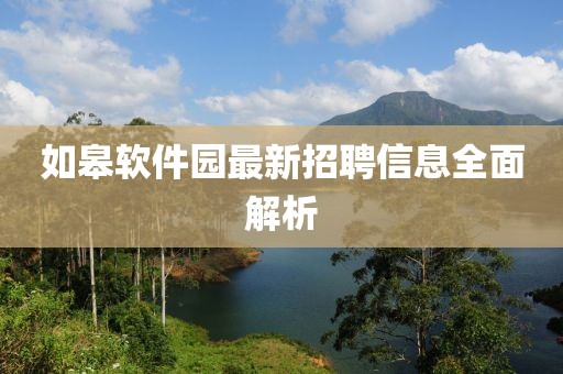 如皋軟件園最新招聘信息全面解析