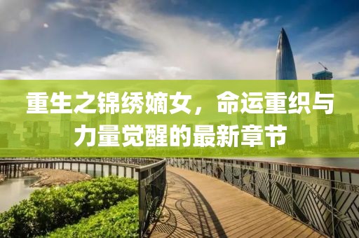 重生之錦繡嫡女，命運(yùn)重織與力量覺醒的最新章節(jié)